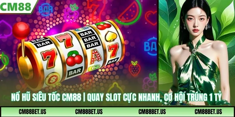Nổ Hũ Siêu Tốc CM88 | Slot Cực Nhanh, Cơ Hội Trúng 1 Tỷ