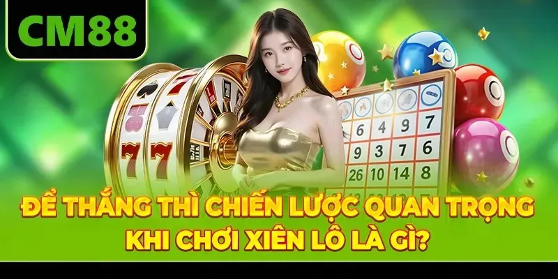 Để thắng thì chiến lược quan trọng khi chơi xiên lô là gì?