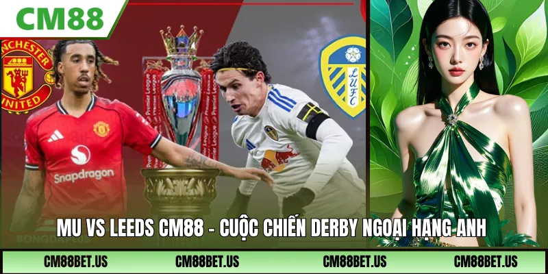 MU vs Leeds CM88 – Nhận Định Derby Nảy Lửa Tại Old Trafford