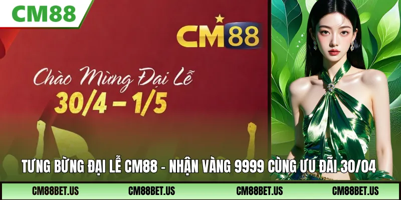 Tưng Bừng Đại Lễ CM88 – Nhận Vàng 9999 Dịp 30/04 Cực Hấp Dẫn