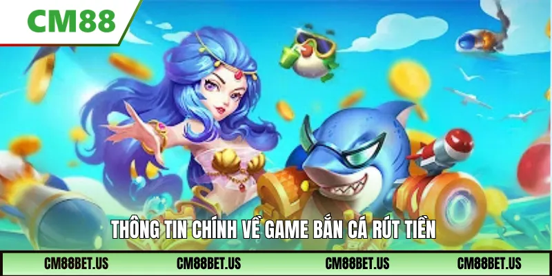 Thông tin chính về game bắn cá rút tiền